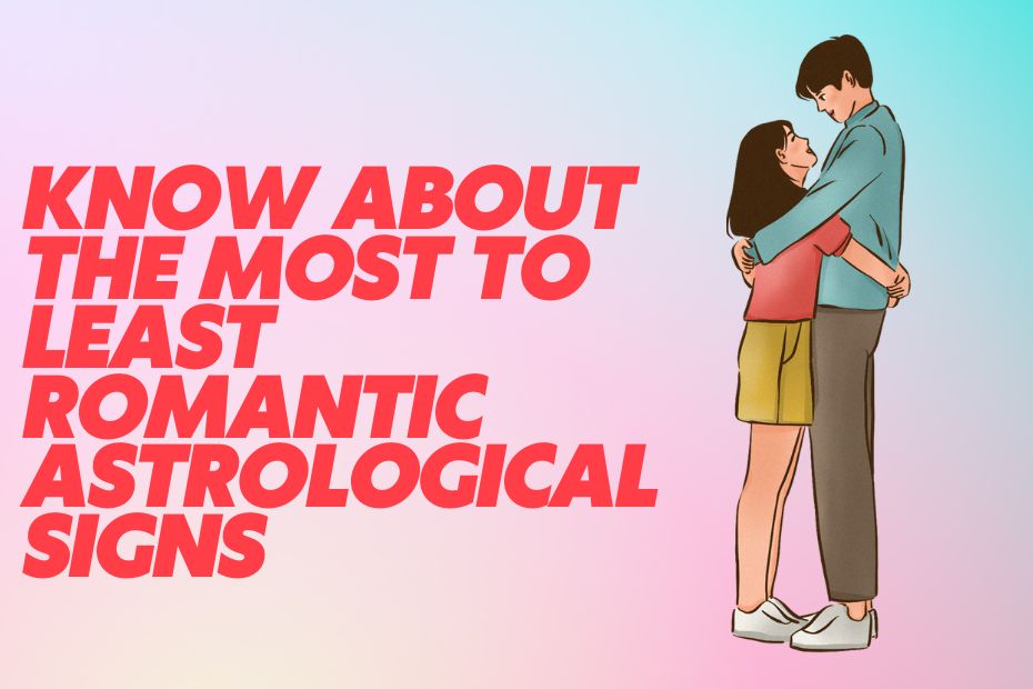 Know About The Most to Least Romantic Astrological Signs