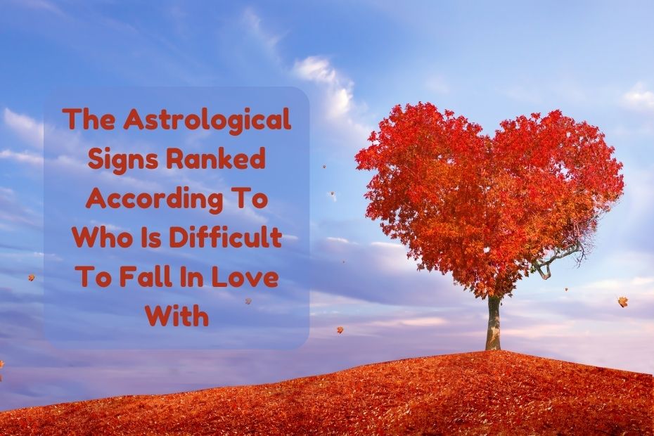The Astrological Signs Ranked According To Who Is Difficult To Fall In Love With
