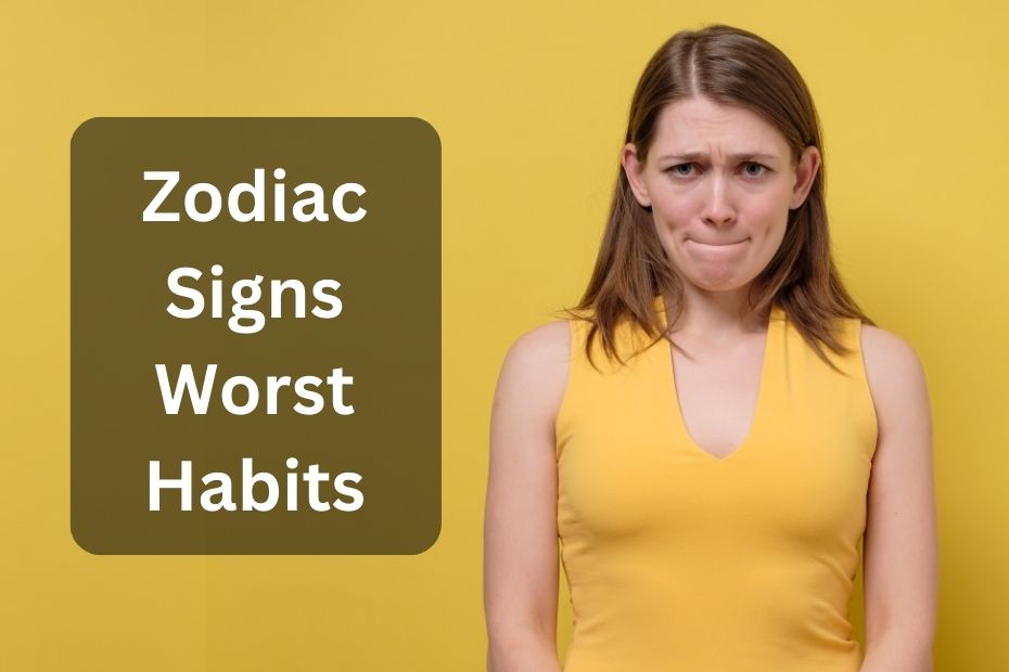 Zodiac Signs Worst Habits